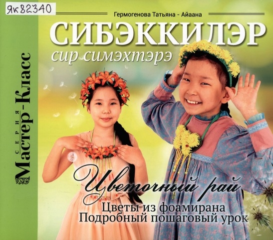 Обложка Электронного документа: Сибэккилэр сир симэхтэрэ = Цветочный рай: цветы из фоамирана. подробный пошаговый урок