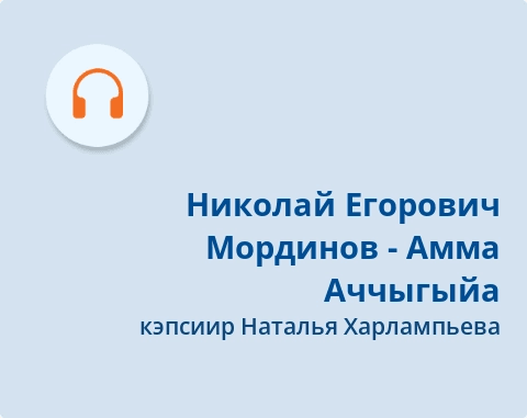 Обложка Электронного документа: Николай Егорович Мординов - Амма Аччыгыйа: подкаст. 
