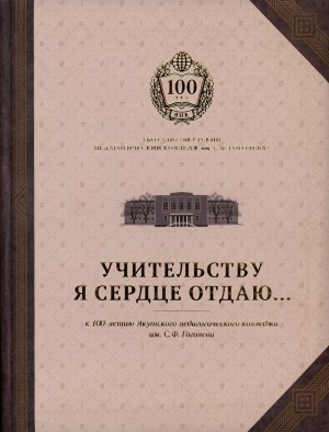 Обложка Электронного документа: Учительству я сердце отдаю...: к 100-летию Якутского педагогического колледжа им. С.Ф. Гоголева