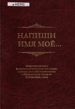 Обложка Электронного документа: Напиши имя мое...: метрические книги Билючанской Николаевской церкви и списки жителей Вилючанского и Нахаринского наслегов Сунтарского улуса. сборник архивных документов