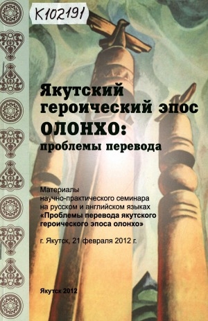 Обложка Электронного документа: Якутский героический эпос Олонхо: проблемы перевода = Yakut heroic epos of olonkho: problems of translation: материалы научно-практического семинара на русском и английском языках "Проблемы перевода якутского героического эпоса олонхо", Якутск, 21 февраля 2012 г.