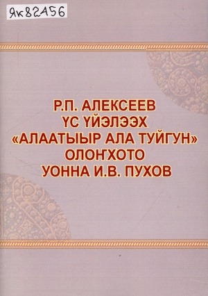 Обложка Электронного документа: Р. П. Алексеев үс үйэлээх "Алаатыыр Ала Туйгун" олоҥхото уонна И. В. Пухов