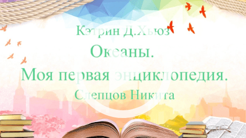 Обложка Электронного документа: Океаны. Моя первая энциклопедия: буктрейлер. [видеозапись]