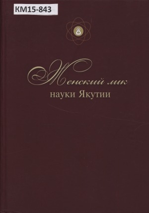 Обложка Электронного документа: Женский лик науки Якутии: сборник очерков и справочных материалов о женщинах-ученых Якутии