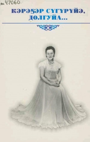 Обложка Электронного документа: Кэрэҕэр сүгүрүйэ, долгуйа...: РСФСР уонна Саха АССР үтүөлээх артистката Анастасия Лыткина туһунан ахтыылар