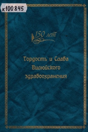 Обложка Электронного документа: Гордость и слава Вилюйского здравоохранения: (к 150-летию здравоохранения)