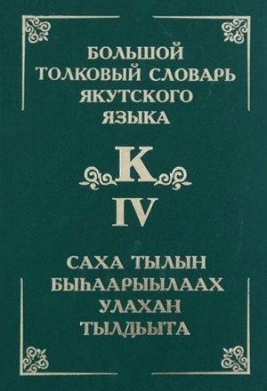 Обложка Электронного документа: Толковый словарь якутского языка = Саха тылын быһаарыылаах тылдьыта <br/> Т. 4 (Буква К - күөлэһиҥнээ). Т. 4: (Буква К - күөлэһиҥнээ). около 6000 слов и фразеологизмов
