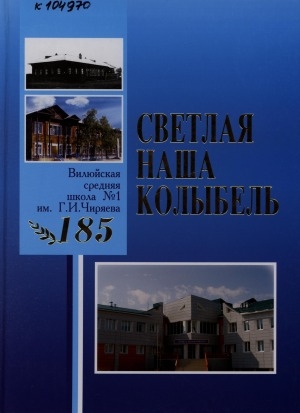 Обложка Электронного документа: Светлая наша колыбель: Вилюйская средняя школа N 1 им. Г. И. Чиряева, 185 лет <br/> Ч. 2
