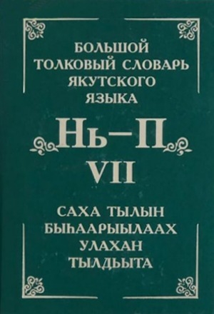 Обложка Электронного документа: Большой толковый словарь якутского языка = Саха тылын быһаарыылаах улахан тылдьыта <br/> Т. 7. Т. 7: (Буквы Нь, О, Ө, П). около 3400 слов и фразеологизмов