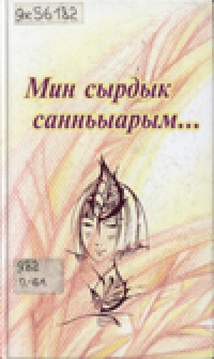 Обложка Электронного документа: Мин сырдык санньыарым... : хоһооннор, ахтыылар, суруктар