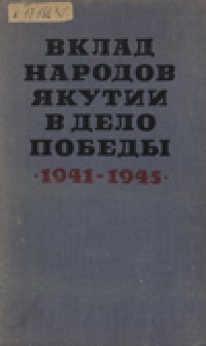 Обложка Электронного документа: Вклад народов Якутии в дело Победы (1941-1945 гг.)<br/>Том 1: Якутяне на фронтах Великой Отечественной войны Советского Союза