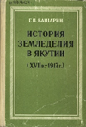 Обложка Электронного документа: История земледелия в Якутии (XVII в. - 1917 г.)<br/>Том 1: Общее для обоих томов "Введение". Посев и урожай зерновых и картофеля