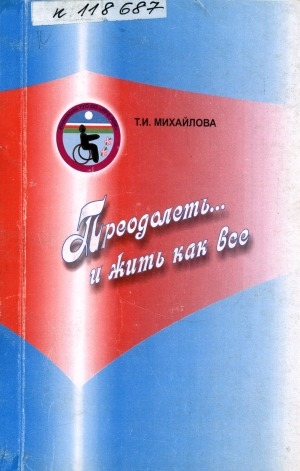 Обложка Электронного документа: Преодолеть... и жить, как все: (воспоминания, статьи о работе общественной организации инвалидов Вилюйского улуса)