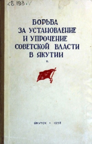 Обложка Электронного документа: Борьба за установление и упрочение Советской власти в Якутии = Саха Сиригэр Советскай былааһы олохтуур уонна бөҕөргөтөр иһин охсуһуу: сборник документов и материалов<br/>Часть 1; Книга 2