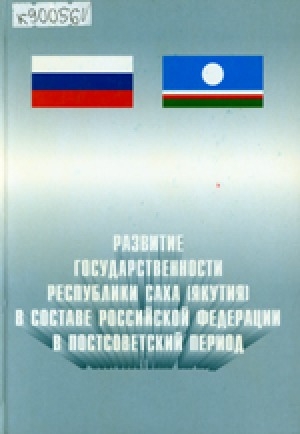 Обложка Электронного документа: Развитие государственности Республики Саха (Якутия) в составе Российской Федерации в постсоветский период: материалы научно-практической конференции, приуроченной к 70-летнему юбилею первого Президента Республики Саха (Якутия) М. Е. Николаева