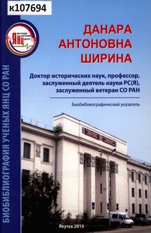 Обложка Электронного документа: Данара Антоновна Ширина: доктор исторических наук, профессор, заслуженный деятель науки РС(Я), заслуженный ветеран СО РАН. биобиблиографический указатель