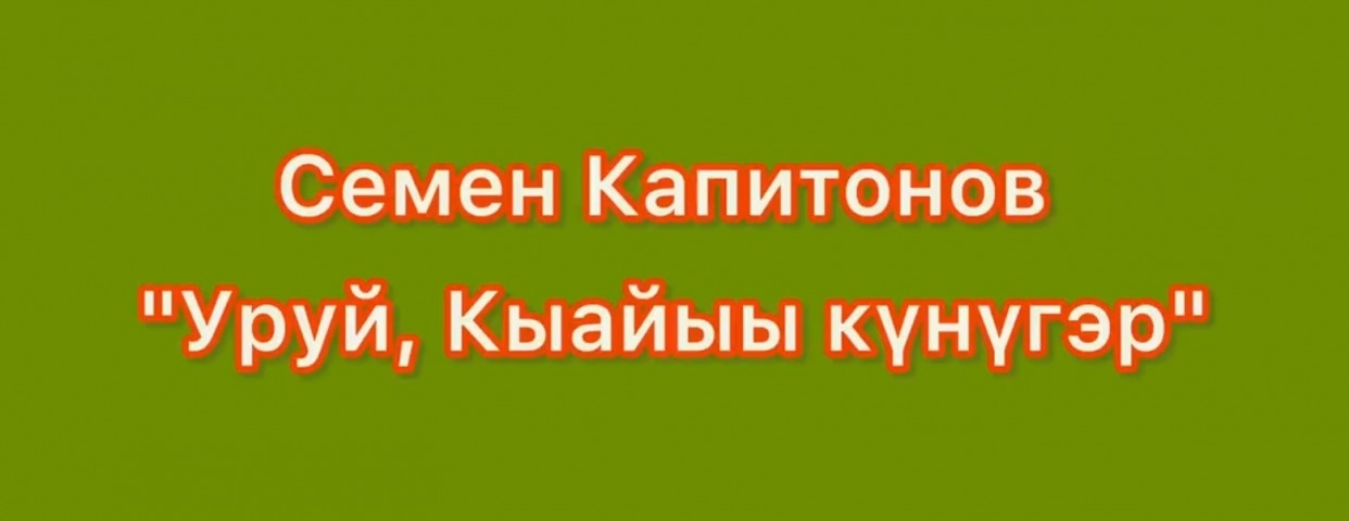 Обложка Электронного документа: Семен Капитонов "Уруй, Кыайыы күнүгэр": [видеопоэзия]
