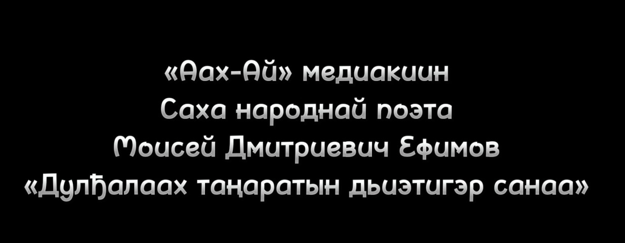 Обложка Электронного документа: Моисей Ефимов "Дулҕалаах таҥаратын дьиэтигэр санаа": [видеопоэзия]