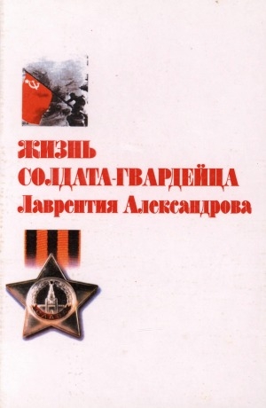 Обложка Электронного документа: Жизнь солдата-гвардейца Лаврентия Александрова