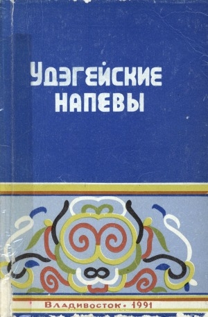 Обложка Электронного документа: Удэгейские напевы: (песни и сказки иманских и бакинских УДЭ). репертуарный сборник <br/> 1