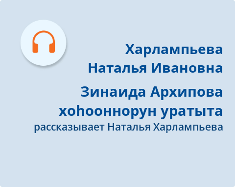 Обложка Электронного документа: Зинаида Архипова хоһооннорун уратыта: подкаст. [аудиозапись]