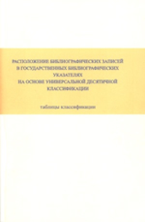 Обложка Электронного документа: Расположение библиографических записей в государственных библиографических указателях на основе универсальной десятичной классификации: таблицы классификации