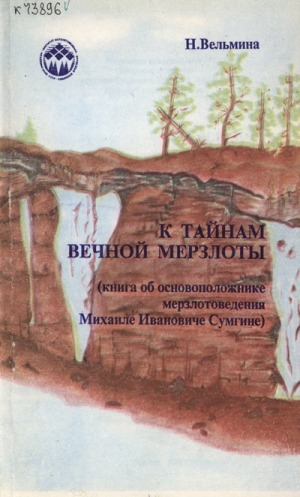 Обложка Электронного документа: К тайнам вечной мерзлоты: (книга об основоположнике мерзлотоведения Михаиле Ивановиче Сумгине)