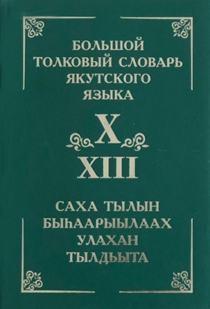 Обложка Электронного документа: Большой толковый словарь якутского языка = Саха тылын быһаарыылаах улахан тылдьыта <br/> Т. 13. (Буква Х) = (Х буукуба): около 4000 слов и фразеологизмов
