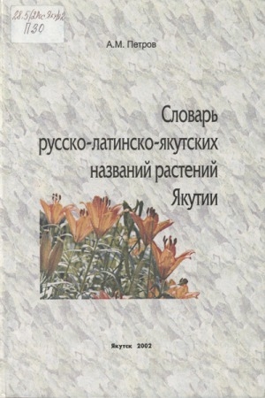 Обложка Электронного документа: Словарь русско-латинско-якутских названий растений Якутии = Саха сирин үүнээйилэрин нууччалыы-латыынныы-сахалыы ааттарын тылдьыта