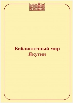 Обложка Электронного документа: Библиотечный мир Якутии: сборник методических материалов <br/> Вып. 13