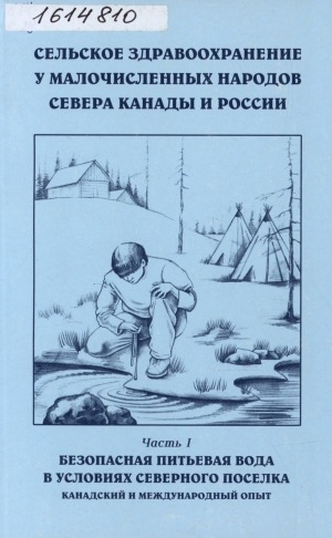 Обложка Электронного документа: Сельское здравоохранение у малочисленных народов Севера Канады и России: [сборник статей] <br/> Часть 1. Безопасная питьевая вода в условиях северного поселка