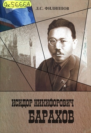 Обложка Электронного документа: Исидор Никифорович Барахов : олоҕун, үлэтин кэрчиктэрэ