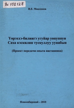 Обложка Электронного документа: Үөрэххэ-билиигэ угуйар уопуппун Саха кэскилин тускуллуу уунабын = Все в этом мире достигается Знанием: (проект передачи опыта наставника)
