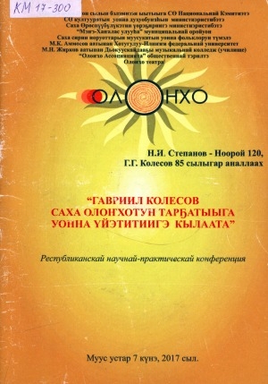 Обложка Электронного документа: Гавриил Колесов саха олоҥхотун тарҕатыыга уонна үйэтитиигэ кылаата: республиканскай научнай-практическай конференция, муус устар 7 күнэ, 2017 сыл