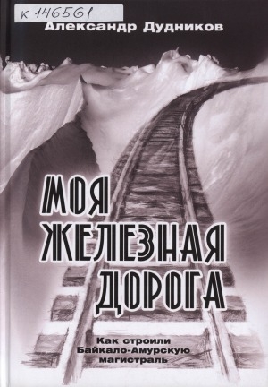 Обложка Электронного документа: Моя железная дорога: как строили Байкало-Амурскую магистраль