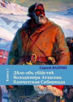 Обложка Электронного документа: Дело об убийстве Володимера Атласова. Камчатская Сибириада <br/> Кн. 1