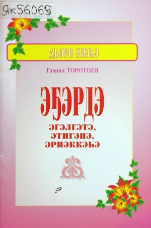 Обложка Электронного документа: Эҕэрдэ эгэлгэтэ, этигэнэ, эриэккэһэ