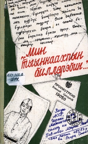 Обложка Электронного документа: "Мин тыыннаахпын биллэрэбин...": 1941-1945 сс. Аҕа дойду Улуу сэриитин кыттыылаахтарын суруктара