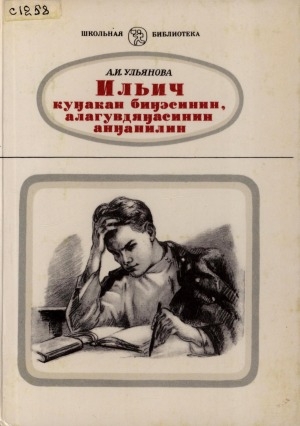 Обложка Электронного документа: Ильич куҥакан биҥэсинин, алагувдяҥасинин анҥанилин = Детские и школьные годы Ильича