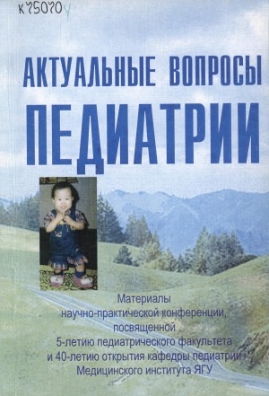 Обложка Электронного документа: Актуальные вопросы педиатрии: материалы научно-практической конференции, посвященной 5-летию педиатрического факультета и 40-летию открытия кафедры педиатрии Медицинского института Якутского государственного университета