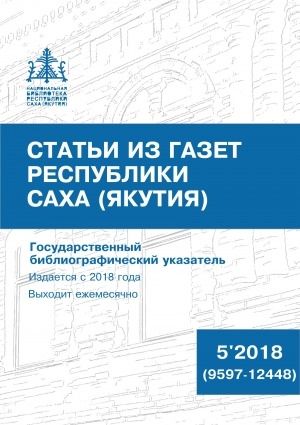 Обложка Электронного документа: Статьи из газет Республики Саха (Якутия) = Саха Өрөспүүбүлүкэтин хаһыаттарыгар киирбит ыстатыйалар: государственный библиографический указатель. судаарыстыбаннай библиографическай ыйынньык <br/> 2018, N 5 (9597-12448)