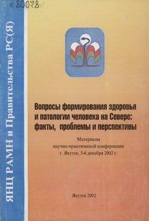 Обложка Электронного документа: Вопросы формирования здоровья и патологии человека на Севере: факты, проблемы и перспективы : материалы науч.-практ. конф., г. Якутск, 5-6 дек. 2002 г.
