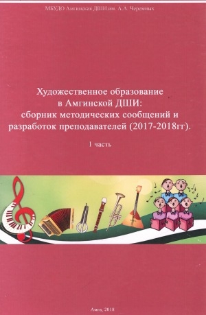 Обложка Электронного документа: Художественное образование в Амгинской ДШИ: сборник методических сообщений и разработок преподавателей (2017-2018 гг.). 1 часть