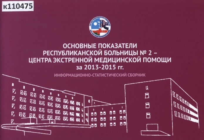 Обложка Электронного документа: Основные показатели Республиканской больницы №2 - центра экстренной медицинской помощи за 2013-2015 гг.: информационно-статистический сборник