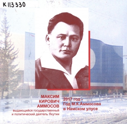 Обложка Электронного документа: Максим Кирович Аммосов выдающийся государственный и политический деятель Якутии. 2017 год - Год М. К. Аммосова в Намском улусе