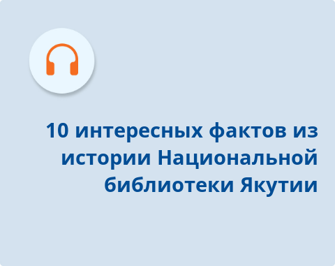 Обложка Электронного документа: 10 интересных фактов из истории Национальной библиотеки Якутии: подкаст [аудиозапись]