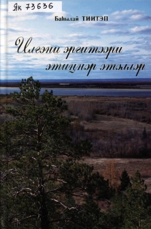 Обложка Электронного документа: Илгэни эргитээри этиҥнэр этэллэр: талыллыбыт айымньылар