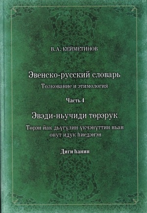 Обложка Электронного документа: Эвенско-русский словарь. Толкование и этимология = Эвэди-ньучиди төрэрук. Төрэн йак дьүгүлин үкчэнүттин ньан онут идук һиедэнгэн <br/> Ч. 4