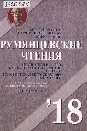 Обложка Электронного документа: Румянцевские чтения - 2018 = The Rumyantsev readings - 2018: библиотеки и музеи как культурные и научные центры: историческая ретроспектива и взгляд в будущее. к 190-летию со времени основания Румянцевского музея. [в 3 ч.] <br/> Ч. 1