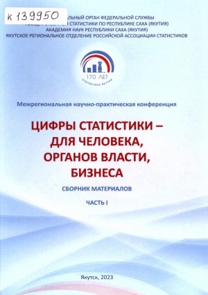 Обложка Электронного документа: Цифры статистики — для человека, органов власти, бизнеса: материалы межрегиональной научно-практической конференции, посвященной 170-летию со дня образования Якутского статистического комитета (Якутск, 22 сентября 2023 года). (в 2 частях) <br/> Ч. 1